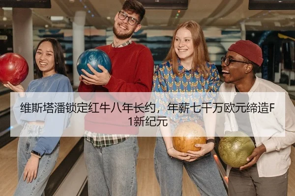 维斯塔潘锁定红牛八年长约，年薪七千万欧元缔造F1新纪元